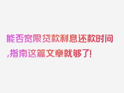 能否宽限贷款利息还款时间，指南这篇文章就够了！