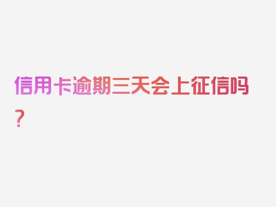 信用卡逾期三天会上征信吗？