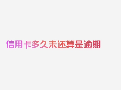 信用卡多久未还算是逾期