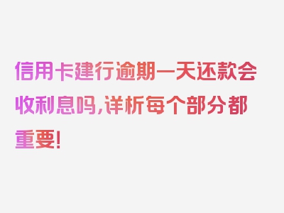 信用卡建行逾期一天还款会收利息吗，详析每个部分都重要！