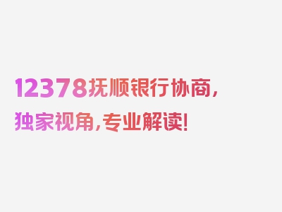 12378抚顺银行协商，独家视角，专业解读！