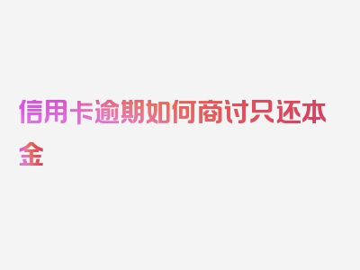 信用卡逾期如何商讨只还本金