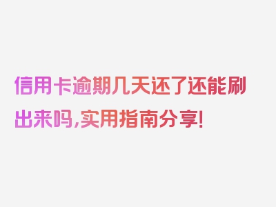 信用卡逾期几天还了还能刷出来吗，实用指南分享！