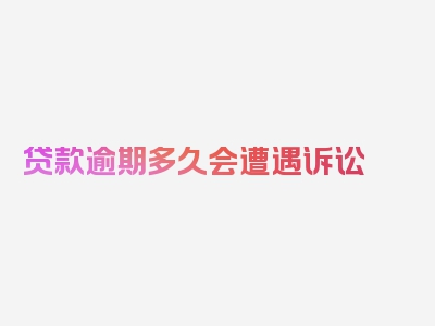 贷款逾期多久会遭遇诉讼