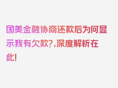 国美金融协商还款后为何显示我有欠款?，深度解析在此！