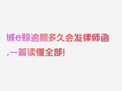 诚e赊逾期多久会发律师函，一篇读懂全部！