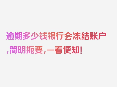 逾期多少钱银行会冻结账户，简明扼要，一看便知！