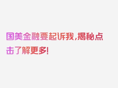 国美金融要起诉我，揭秘点击了解更多！
