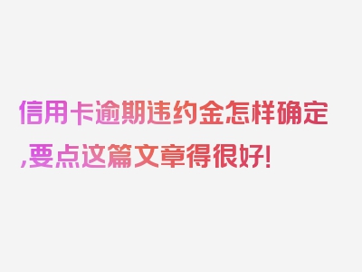 信用卡逾期违约金怎样确定，要点这篇文章得很好！