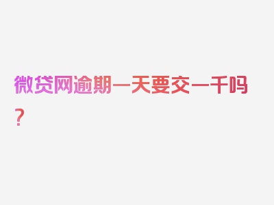 微贷网逾期一天要交一千吗？