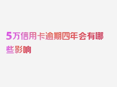 5万信用卡逾期四年会有哪些影响