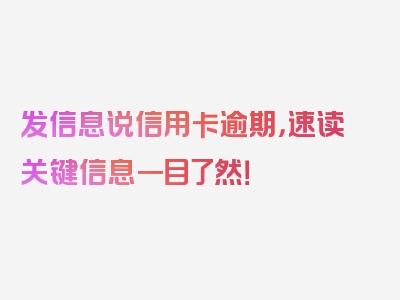 发信息说信用卡逾期，速读关键信息一目了然！