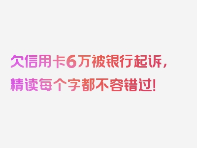 欠信用卡6万被银行起诉，精读每个字都不容错过！
