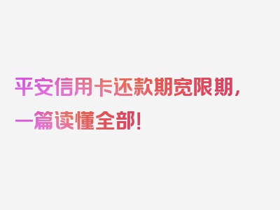 平安信用卡还款期宽限期，一篇读懂全部！