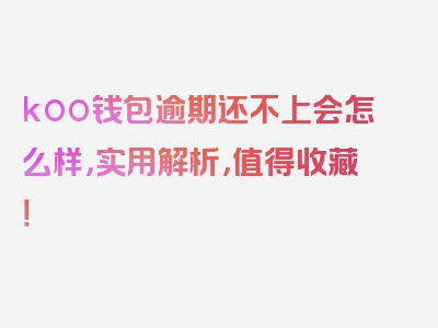 koo钱包逾期还不上会怎么样，实用解析，值得收藏！