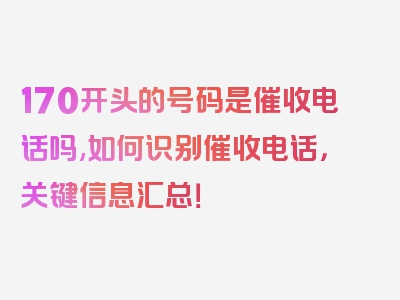 170开头的号码是催收电话吗,如何识别催收电话，关键信息汇总！