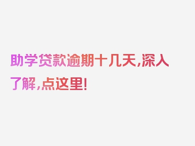 助学贷款逾期十几天，深入了解，点这里！