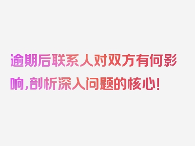 逾期后联系人对双方有何影响，剖析深入问题的核心！