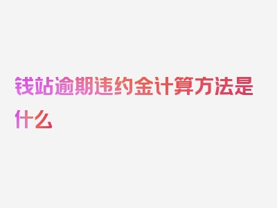 钱站逾期违约金计算方法是什么