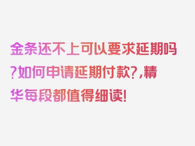 金条还不上可以要求延期吗?如何申请延期付款?，精华每段都值得细读！
