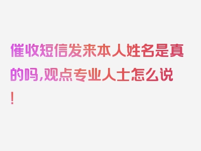 催收短信发来本人姓名是真的吗，观点专业人士怎么说！