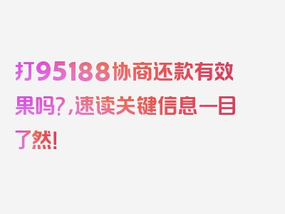 打95188协商还款有效果吗?，速读关键信息一目了然！
