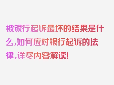 被银行起诉最坏的结果是什么,如何应对银行起诉的法律，详尽内容解读！