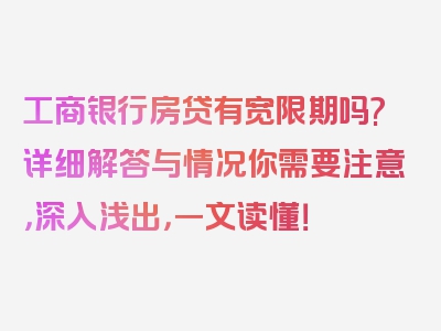 工商银行房贷有宽限期吗?详细解答与情况你需要注意，深入浅出，一文读懂！