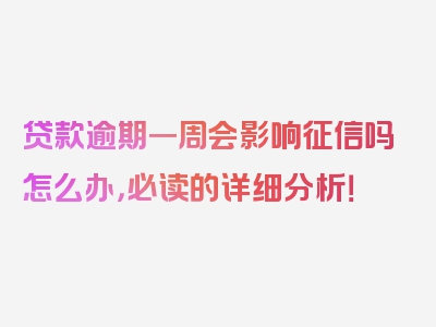 贷款逾期一周会影响征信吗怎么办，必读的详细分析！
