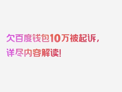 欠百度钱包10万被起诉，详尽内容解读！