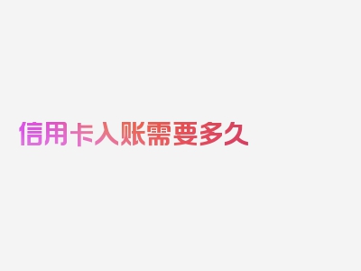 信用卡入账需要多久