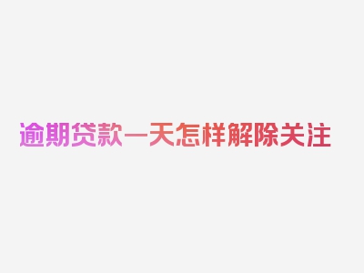 逾期贷款一天怎样解除关注