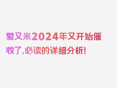 爱又米2024年又开始催收了，必读的详细分析！