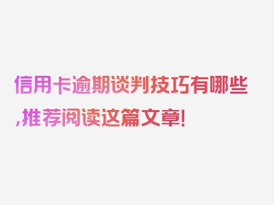 信用卡逾期谈判技巧有哪些，推荐阅读这篇文章！