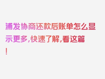 浦发协商还款后账单怎么显示更多，快速了解，看这篇！