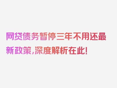 网贷债务暂停三年不用还最新政策，深度解析在此！