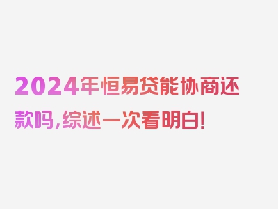 2024年恒易贷能协商还款吗，综述一次看明白！