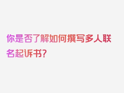 你是否了解如何撰写多人联名起诉书？