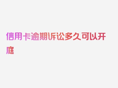 信用卡逾期诉讼多久可以开庭