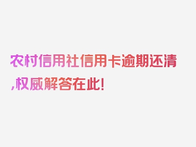 农村信用社信用卡逾期还清，权威解答在此！