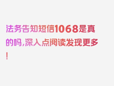 法务告知短信1068是真的吗，深入点阅读发现更多！