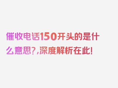 催收电话150开头的是什么意思?，深度解析在此！