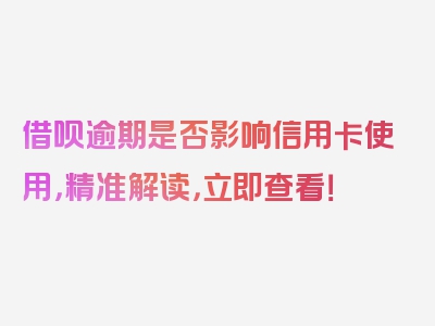 借呗逾期是否影响信用卡使用，精准解读，立即查看！