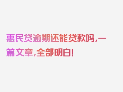 惠民贷逾期还能贷款吗，一篇文章，全部明白！