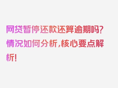 网贷暂停还款还算逾期吗?情况如何分析，核心要点解析！