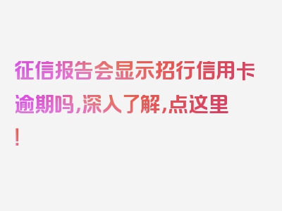 征信报告会显示招行信用卡逾期吗，深入了解，点这里！