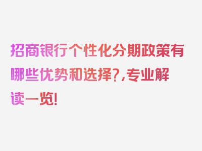 招商银行个性化分期政策有哪些优势和选择?，专业解读一览！