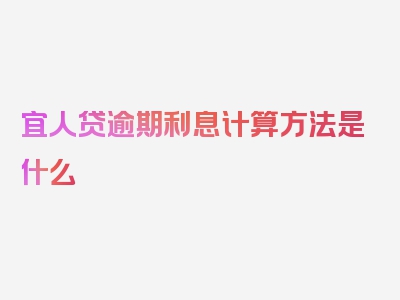 宜人贷逾期利息计算方法是什么