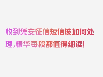 收到凭安征信短信该如何处理，精华每段都值得细读！