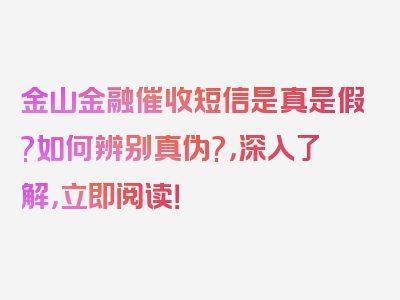 金山金融催收短信是真是假?如何辨别真伪?，深入了解，立即阅读！